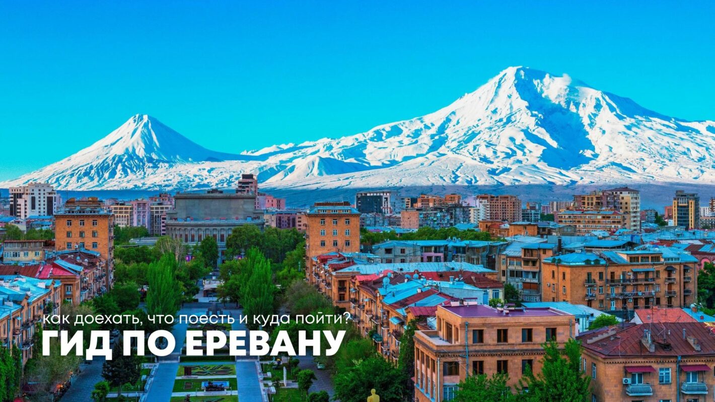 Путешествие в Ереван: транспорт, жилье, еда и главные достопримечательности 